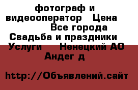 фотограф и  видеооператор › Цена ­ 2 000 - Все города Свадьба и праздники » Услуги   . Ненецкий АО,Андег д.